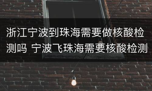 浙江宁波到珠海需要做核酸检测吗 宁波飞珠海需要核酸检测吗