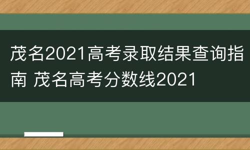 茂名2021高考录取结果查询指南 茂名高考分数线2021