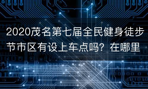 2020茂名第七届全民健身徒步节市区有设上车点吗？在哪里?