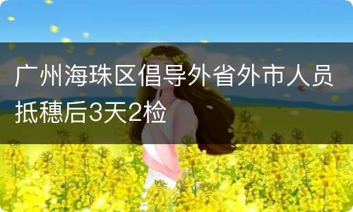广州海珠区倡导外省外市人员抵穗后3天2检