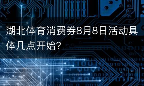 湖北体育消费券8月8日活动具体几点开始？