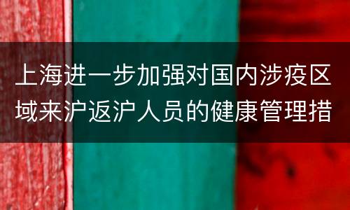 上海进一步加强对国内涉疫区域来沪返沪人员的健康管理措施