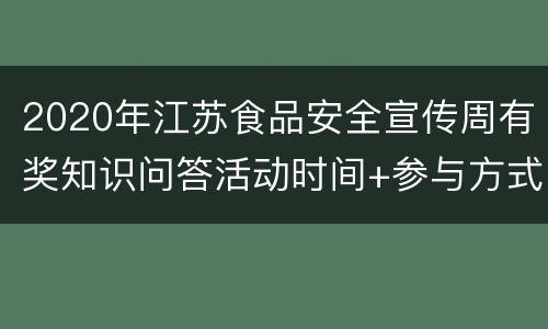 2020年江苏食品安全宣传周有奖知识问答活动时间+参与方式