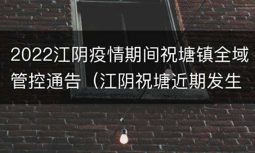 2022江阴疫情期间祝塘镇全域管控通告（江阴祝塘近期发生命案）