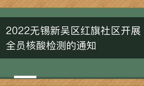 2022无锡新吴区红旗社区开展全员核酸检测的通知