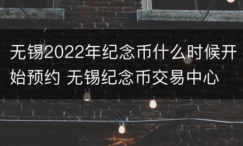 无锡2022年纪念币什么时候开始预约 无锡纪念币交易中心