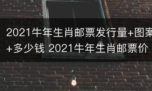 2021牛年生肖邮票发行量+图案+多少钱 2021牛年生肖邮票价格