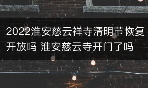 2022淮安慈云禅寺清明节恢复开放吗 淮安慈云寺开门了吗