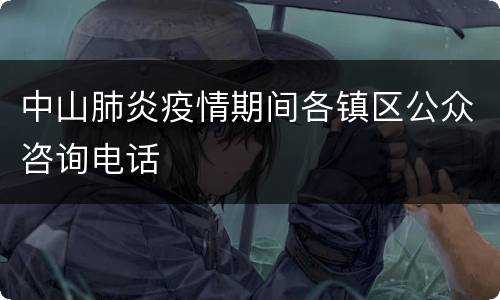 中山肺炎疫情期间各镇区公众咨询电话