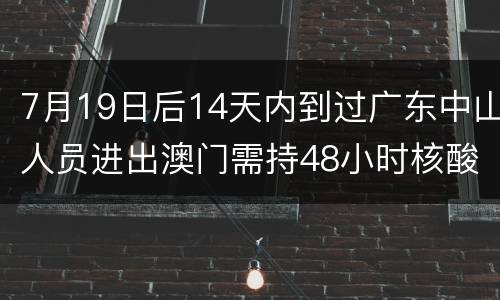 7月19日后14天内到过广东中山人员进出澳门需持48小时核酸证明
