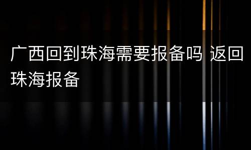 广西回到珠海需要报备吗 返回珠海报备