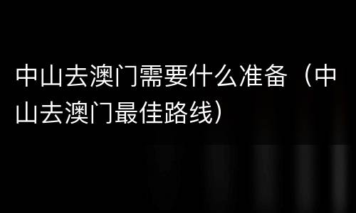 中山去澳门需要什么准备（中山去澳门最佳路线）