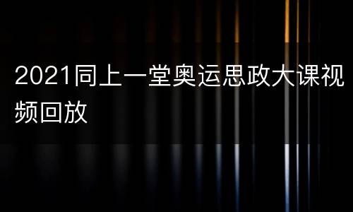 2021同上一堂奥运思政大课视频回放