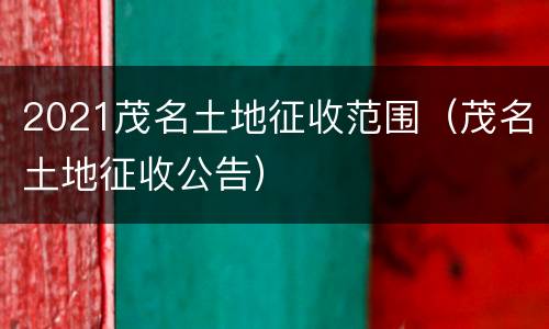 2021茂名土地征收范围（茂名土地征收公告）
