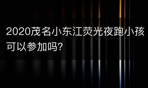 2020茂名小东江荧光夜跑小孩可以参加吗？