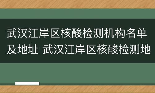 武汉江岸区核酸检测机构名单及地址 武汉江岸区核酸检测地点