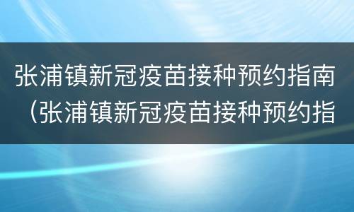 张浦镇新冠疫苗接种预约指南（张浦镇新冠疫苗接种预约指南电话）