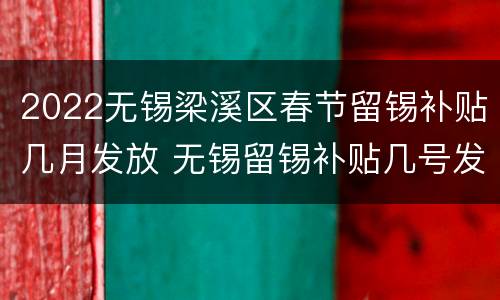 2022无锡梁溪区春节留锡补贴几月发放 无锡留锡补贴几号发