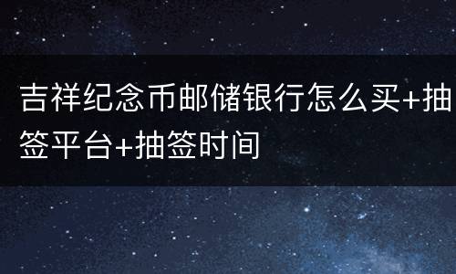 吉祥纪念币邮储银行怎么买+抽签平台+抽签时间