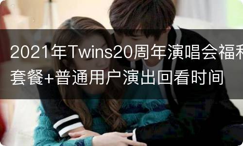 2021年Twins20周年演唱会福利套餐+普通用户演出回看时间