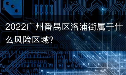 2022广州番禺区洛浦街属于什么风险区域？