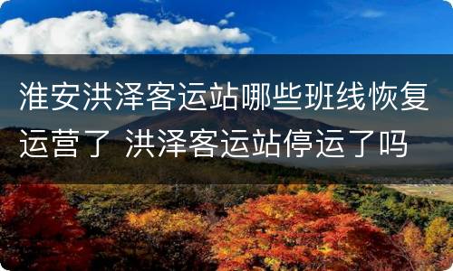 淮安洪泽客运站哪些班线恢复运营了 洪泽客运站停运了吗