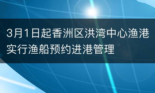 3月1日起香洲区洪湾中心渔港实行渔船预约进港管理