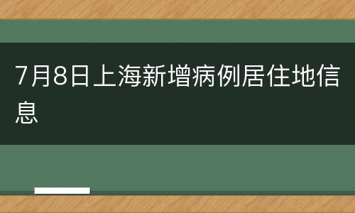 7月8日上海新增病例居住地信息