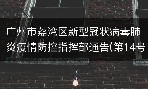 广州市荔湾区新型冠状病毒肺炎疫情防控指挥部通告(第14号)