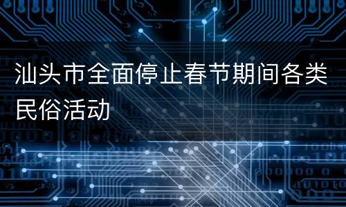 汕头市全面停止春节期间各类民俗活动