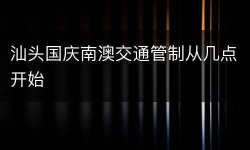 汕头国庆南澳交通管制从几点开始