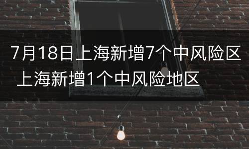 7月18日上海新增7个中风险区 上海新增1个中风险地区