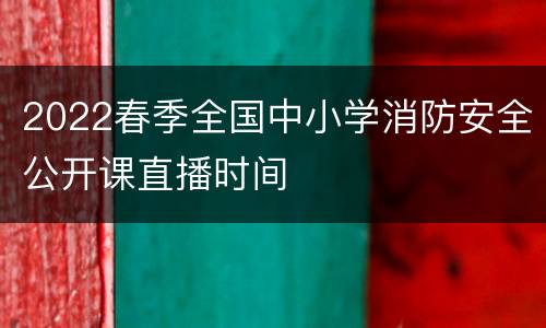 2022春季全国中小学消防安全公开课直播时间
