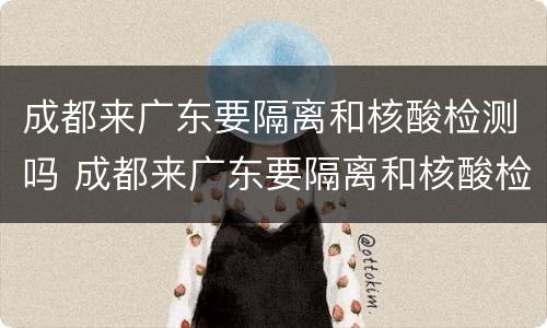 成都来广东要隔离和核酸检测吗 成都来广东要隔离和核酸检测吗今天