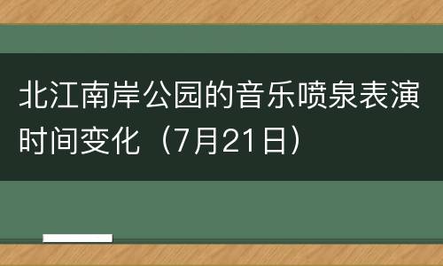 北江南岸公园的音乐喷泉表演时间变化（7月21日）