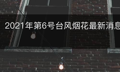 2021年第6号台风烟花最新消息