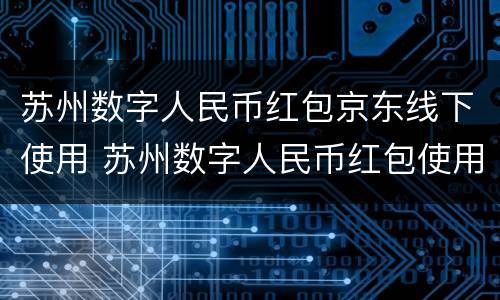 苏州数字人民币红包京东线下使用 苏州数字人民币红包使用说明
