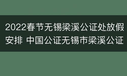 2022春节无锡梁溪公证处放假安排 中国公证无锡市梁溪公证处