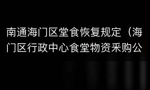 南通海门区堂食恢复规定（海门区行政中心食堂物资釆购公告）
