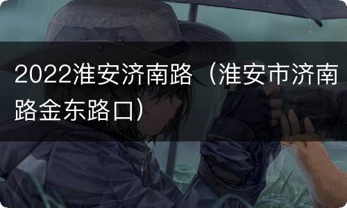 2022淮安济南路（淮安市济南路金东路口）