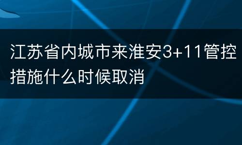 江苏省内城市来淮安3+11管控措施什么时候取消