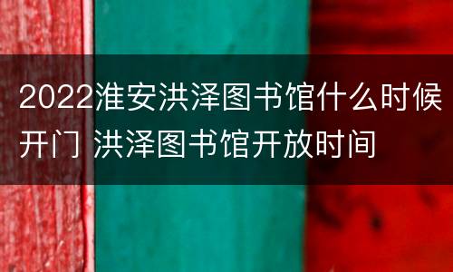 2022淮安洪泽图书馆什么时候开门 洪泽图书馆开放时间