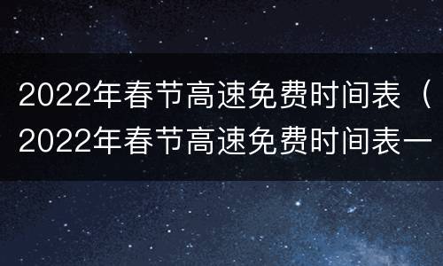 2022年春节高速免费时间表（2022年春节高速免费时间表一览）