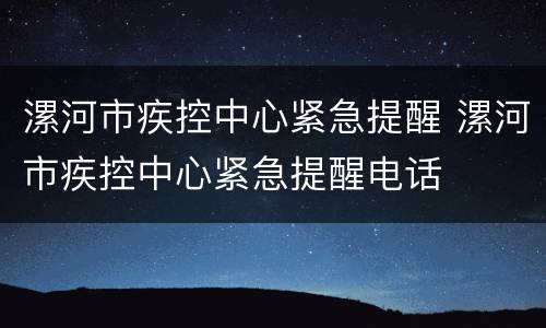 漯河市疾控中心紧急提醒 漯河市疾控中心紧急提醒电话
