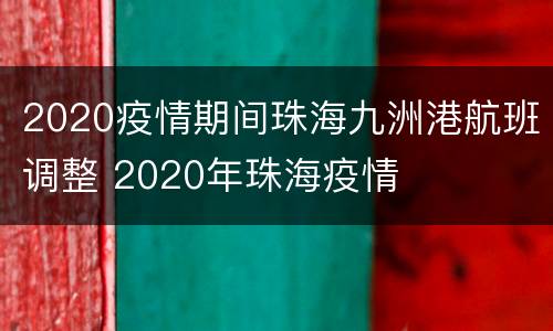 2020疫情期间珠海九洲港航班调整 2020年珠海疫情