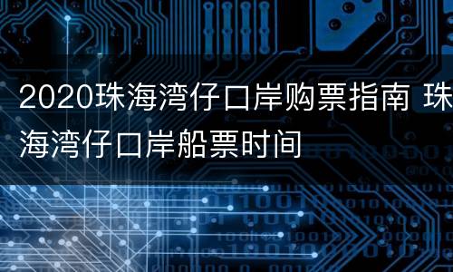 2020珠海湾仔口岸购票指南 珠海湾仔口岸船票时间