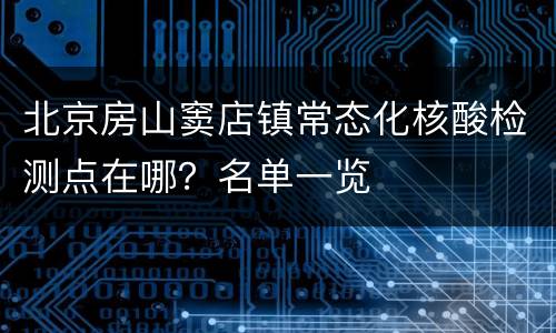 北京房山窦店镇常态化核酸检测点在哪？名单一览