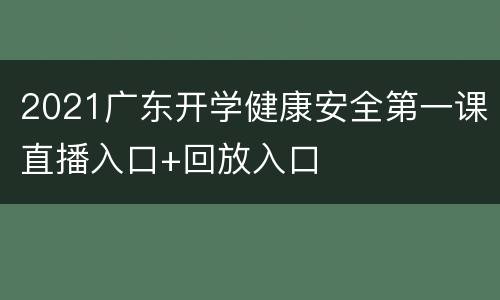 2021广东开学健康安全第一课直播入口+回放入口