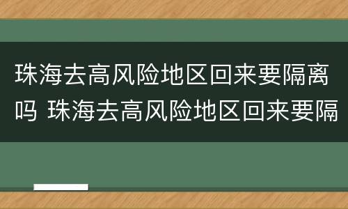 珠海去高风险地区回来要隔离吗 珠海去高风险地区回来要隔离吗最新消息