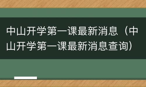 中山开学第一课最新消息（中山开学第一课最新消息查询）